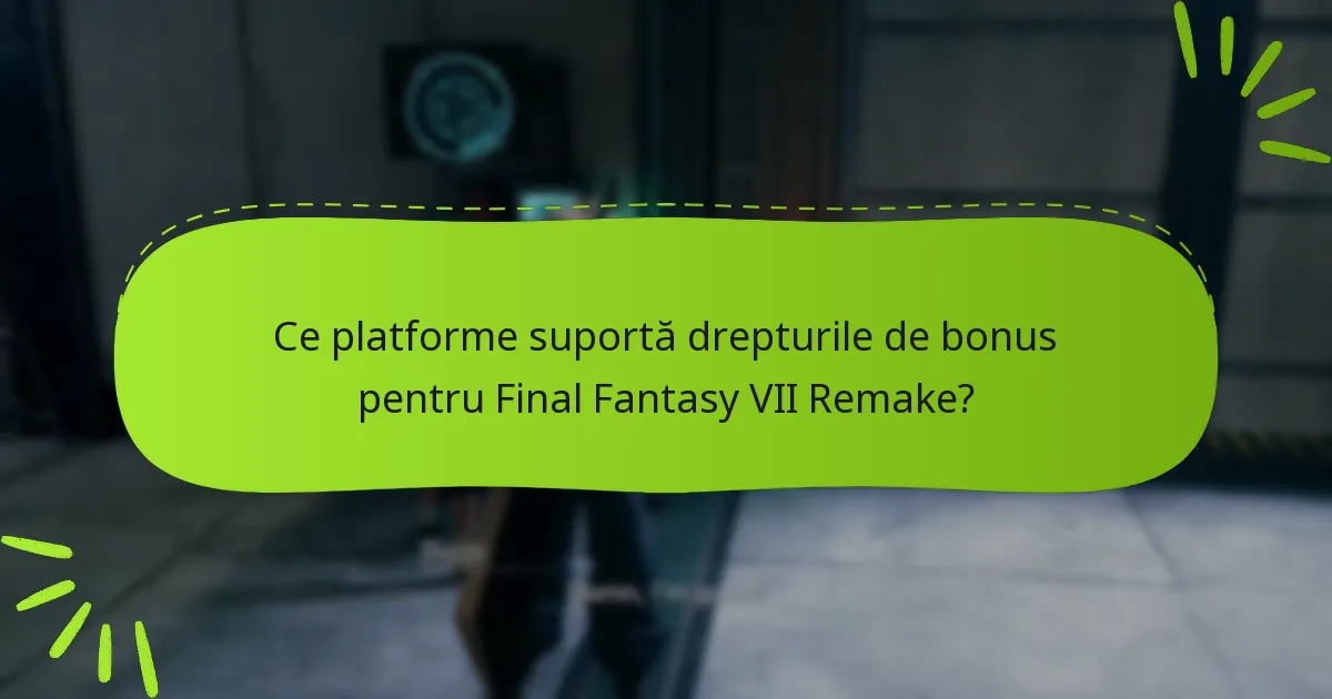 Ce platforme suportă drepturile de bonus pentru Final Fantasy VII Remake?